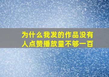 为什么我发的作品没有人点赞播放量不够一百