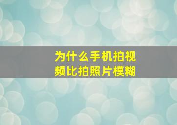 为什么手机拍视频比拍照片模糊