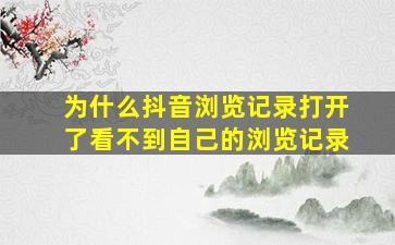 为什么抖音浏览记录打开了看不到自己的浏览记录