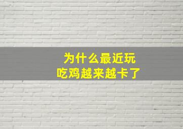 为什么最近玩吃鸡越来越卡了