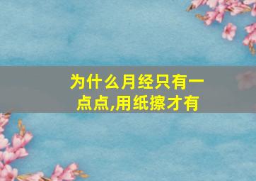 为什么月经只有一点点,用纸擦才有