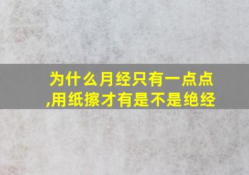 为什么月经只有一点点,用纸擦才有是不是绝经