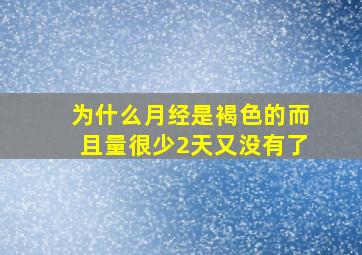 为什么月经是褐色的而且量很少2天又没有了