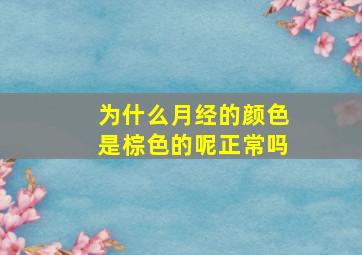 为什么月经的颜色是棕色的呢正常吗