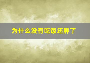 为什么没有吃饭还胖了