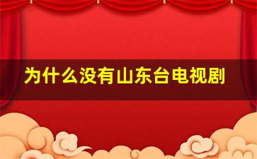 为什么没有山东台电视剧