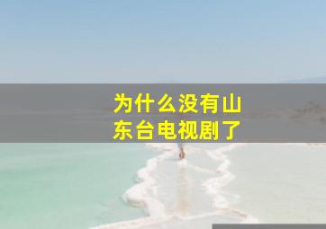 为什么没有山东台电视剧了