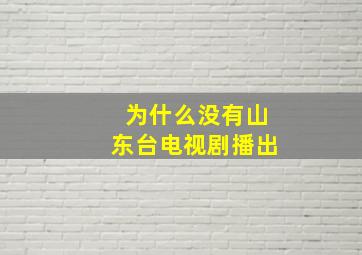 为什么没有山东台电视剧播出