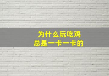 为什么玩吃鸡总是一卡一卡的