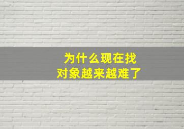 为什么现在找对象越来越难了