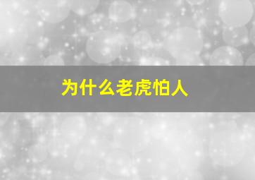 为什么老虎怕人