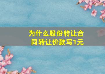 为什么股份转让合同转让价款写1元