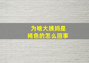 为啥大姨妈是褐色的怎么回事