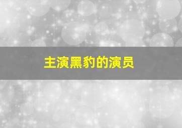 主演黑豹的演员