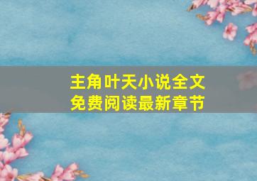 主角叶天小说全文免费阅读最新章节