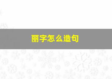 丽字怎么造句