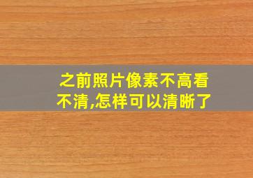 之前照片像素不高看不清,怎样可以清晰了