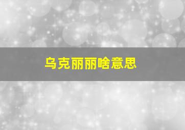 乌克丽丽啥意思