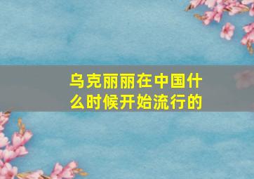 乌克丽丽在中国什么时候开始流行的