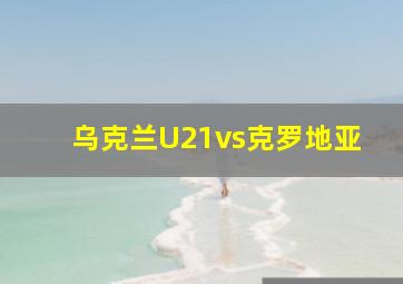 乌克兰U21vs克罗地亚