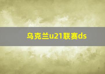 乌克兰u21联赛ds