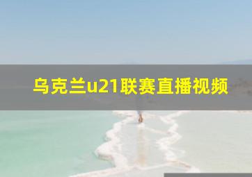 乌克兰u21联赛直播视频