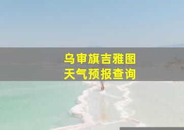 乌审旗吉雅图天气预报查询