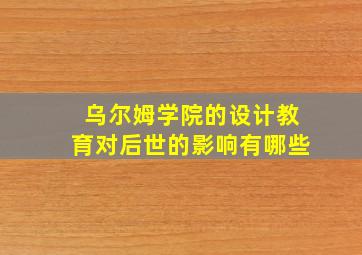 乌尔姆学院的设计教育对后世的影响有哪些