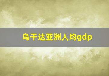 乌干达亚洲人均gdp