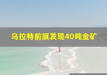 乌拉特前旗发现40吨金矿