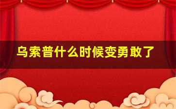 乌索普什么时候变勇敢了