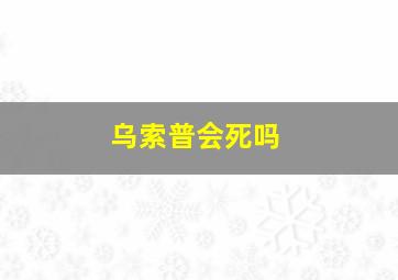 乌索普会死吗