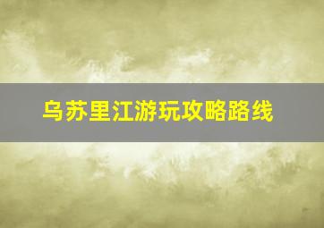 乌苏里江游玩攻略路线