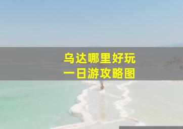 乌达哪里好玩一日游攻略图