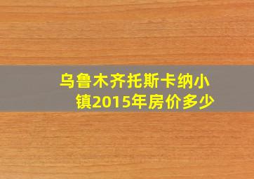 乌鲁木齐托斯卡纳小镇2015年房价多少