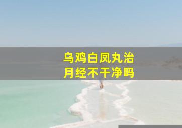 乌鸡白凤丸治月经不干净吗