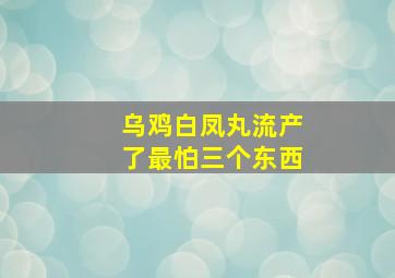 乌鸡白凤丸流产了最怕三个东西