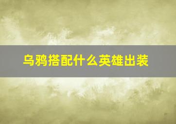 乌鸦搭配什么英雄出装