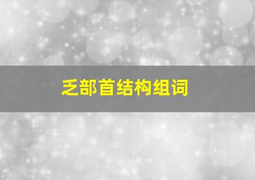 乏部首结构组词