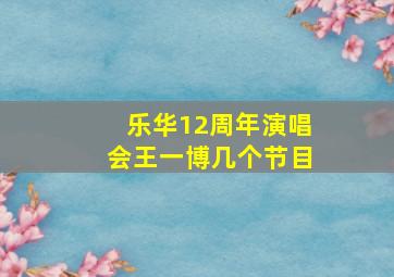 乐华12周年演唱会王一博几个节目