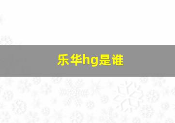 乐华hg是谁