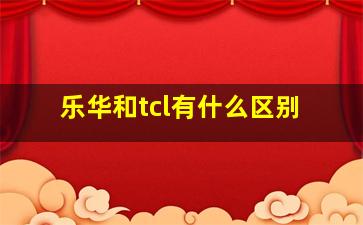 乐华和tcl有什么区别