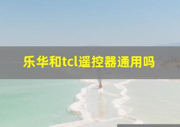 乐华和tcl遥控器通用吗