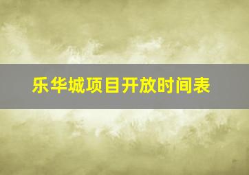 乐华城项目开放时间表