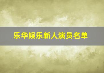 乐华娱乐新人演员名单