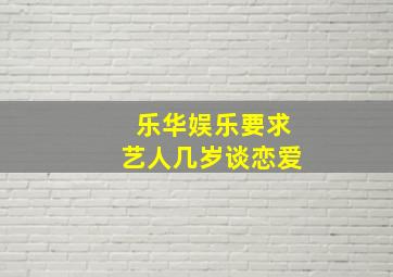 乐华娱乐要求艺人几岁谈恋爱