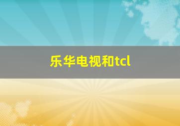 乐华电视和tcl