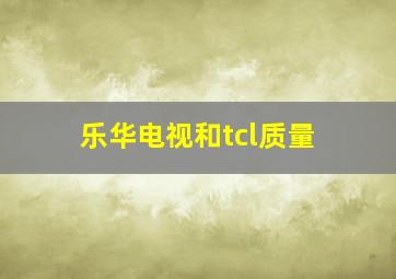 乐华电视和tcl质量