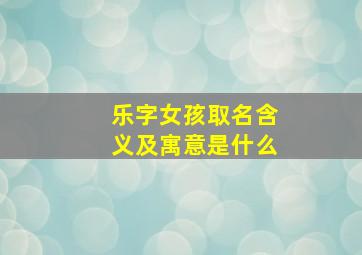 乐字女孩取名含义及寓意是什么