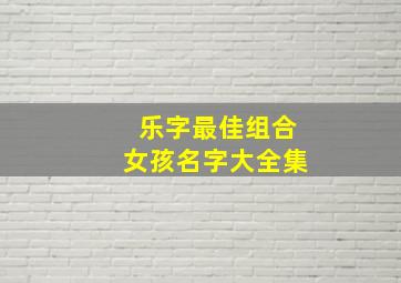 乐字最佳组合女孩名字大全集